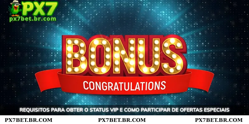 VIP Bonus PX7 - Oportunidade de Receber Promoções Especiais e Exclusivas 3 Requisitos para alcançar o status VIP e como participar de ofertas especiais