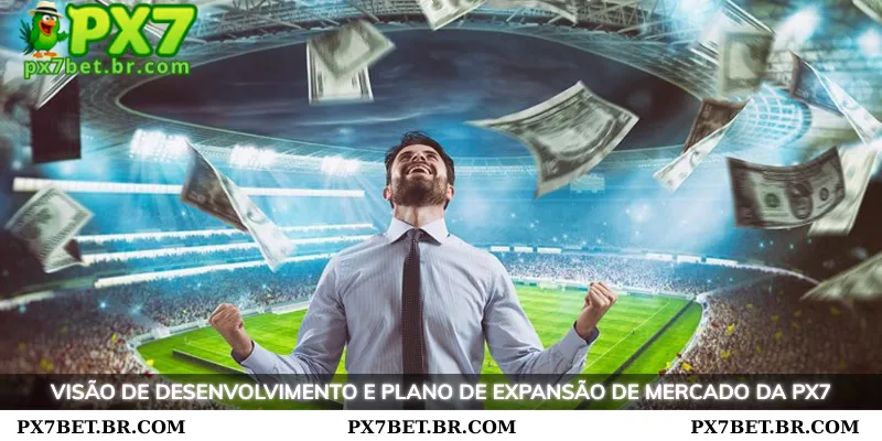 Sobre Nós PX7 - Conheça a Principal Plataforma de Apostas 3 Visão de desenvolvimento da PX7 e plano de expansão de mercado